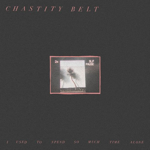 CHASTITY BELT - I USED TO SPEND SO MUCH TIME ALONE - RECORD